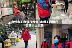 永州市工商银行疫情/永州工商银行星期六上班吗