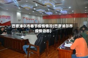 巴彦淖尔市春节疫情情况(巴彦淖尔市疫情动态)