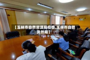 【玉林市自然资源局疫情,玉林市自然资然局】