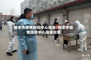 新乐市疫情防控中心宿舍/新乐市疫情防控中心宿舍在哪