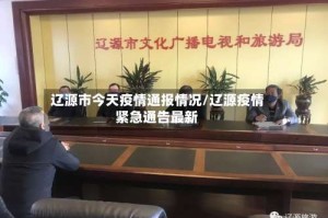 辽源市今天疫情通报情况/辽源疫情紧急通告最新
