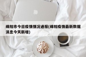 绵阳市今日疫情情况通报(绵阳疫情最新数据消息今天新增)