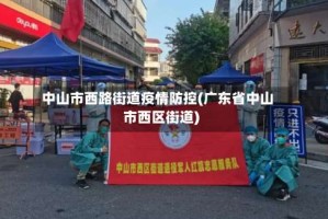 中山市西路街道疫情防控(广东省中山市西区街道)