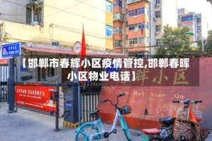 【邯郸市春辉小区疫情管控,邯郸春晖小区物业电话】