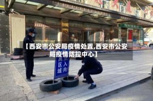 【西安市公安局疫情处置,西安市公安局疫情防控中心】