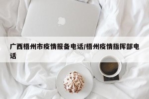 广西梧州市疫情报备电话/梧州疫情指挥部电话