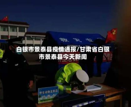 白银市景泰县疫情通报/甘肃省白银市景泰县今天新闻