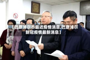 【巴彦淖尔市最近疫情消息,巴彦淖尔新冠疫情最新消息】