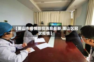 【萧山市疫情防控消息最新,萧山区冠状疫情】