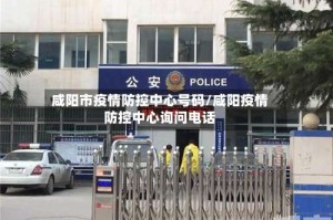 咸阳市疫情防控中心号码/咸阳疫情防控中心询问电话
