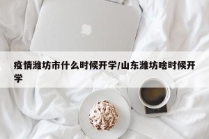 疫情潍坊市什么时候开学/山东潍坊啥时候开学