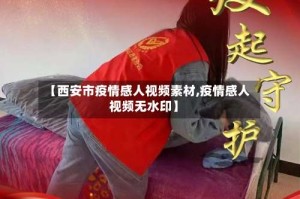 【西安市疫情感人视频素材,疫情感人视频无水印】
