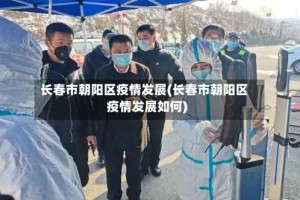 长春市朝阳区疫情发展(长春市朝阳区疫情发展如何)