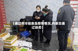 【通辽市冷链食品疫情情况,内蒙古通辽动态】