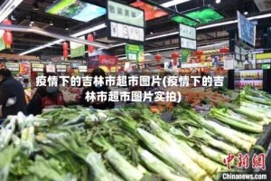 疫情下的吉林市超市图片(疫情下的吉林市超市图片实拍)