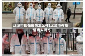 辽源市现在疫情怎么样(辽源市有疫情病人吗?)