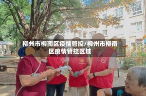 柳州市柳南区疫情管控/柳州市柳南区疫情管控区域