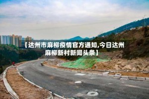 【达州市麻柳疫情官方通知,今日达州麻柳新村新闻头条】
