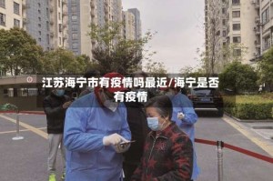 江苏海宁市有疫情吗最近/海宁是否有疫情