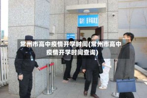 常州市高中疫情开学时间(常州市高中疫情开学时间查询)