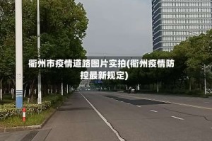 衢州市疫情道路图片实拍(衢州疫情防控最新规定)