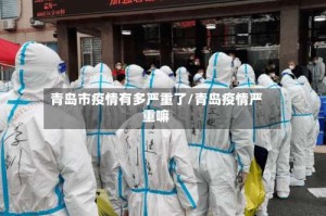青岛市疫情有多严重了/青岛疫情严重嘛