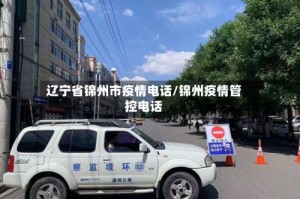 辽宁省锦州市疫情电话/锦州疫情管控电话