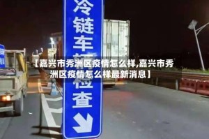 【嘉兴市秀洲区疫情怎么样,嘉兴市秀洲区疫情怎么样最新消息】