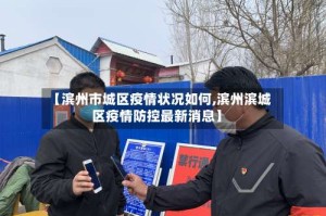【滨州市城区疫情状况如何,滨州滨城区疫情防控最新消息】