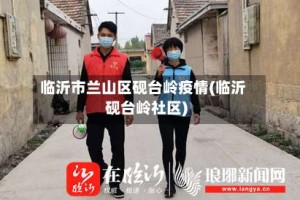临沂市兰山区砚台岭疫情(临沂砚台岭社区)