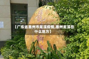 【广东省惠州市龙溪疫情,惠州龙溪在什么地方】