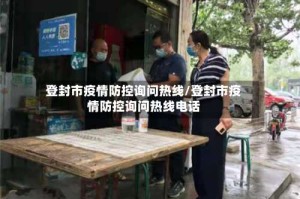 登封市疫情防控询问热线/登封市疫情防控询问热线电话