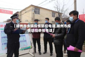 【滕州市乡镇疫情防控电话,滕州市疫情防控举报电话】