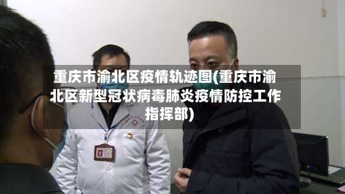 重庆市渝北区疫情轨迹图(重庆市渝北区新型冠状病毒肺炎疫情防控工作指挥部)-第1张图片