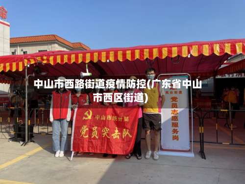 中山市西路街道疫情防控(广东省中山市西区街道)-第3张图片