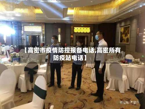 【高密市疫情防控报备电话,高密所有防疫站电话】-第2张图片