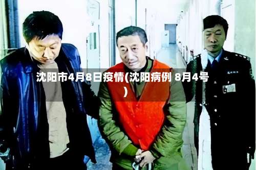 沈阳市4月8日疫情(沈阳病例 8月4号)-第1张图片