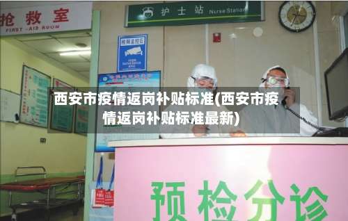 西安市疫情返岗补贴标准(西安市疫情返岗补贴标准最新)-第2张图片