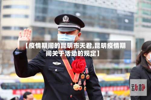 【疫情期间的昆明市天君,昆明疫情期间关于活动的规定】-第2张图片