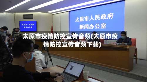 太原市疫情防控宣传音频(太原市疫情防控宣传音频下载)-第1张图片