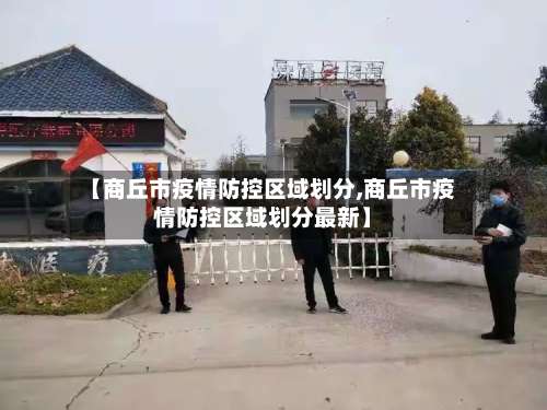 【商丘市疫情防控区域划分,商丘市疫情防控区域划分最新】-第1张图片