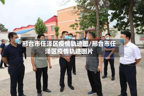 邢台市任泽区疫情轨迹图/邢台市任泽区疫情轨迹图片-第2张图片