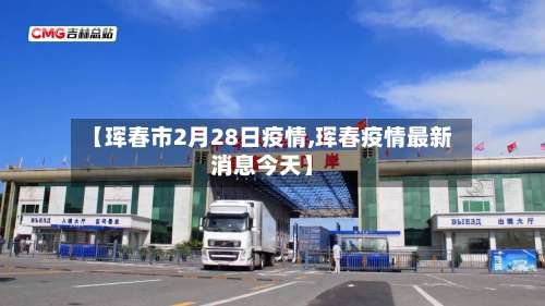 【珲春市2月28日疫情,珲春疫情最新消息今天】-第1张图片