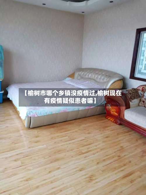 【榆树市哪个乡镇没疫情过,榆树现在有疫情疑似患者嘛】-第1张图片