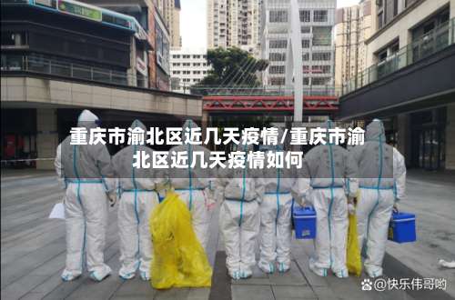 重庆市渝北区近几天疫情/重庆市渝北区近几天疫情如何-第1张图片