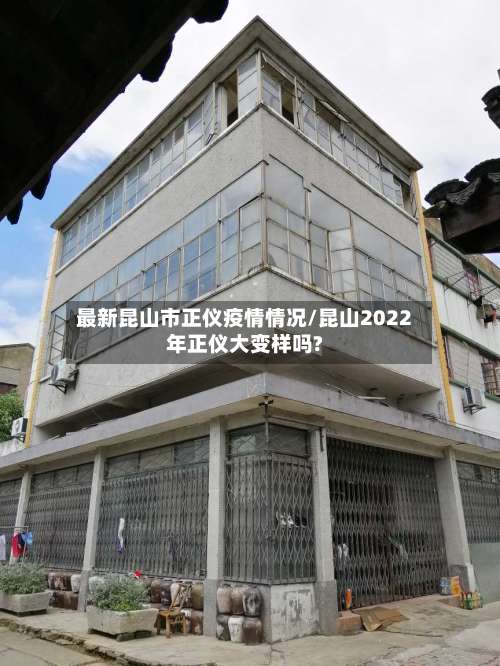 最新昆山市正仪疫情情况/昆山2022年正仪大变样吗?-第1张图片
