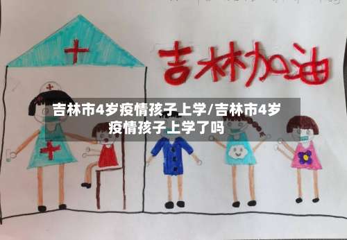 吉林市4岁疫情孩子上学/吉林市4岁疫情孩子上学了吗-第1张图片