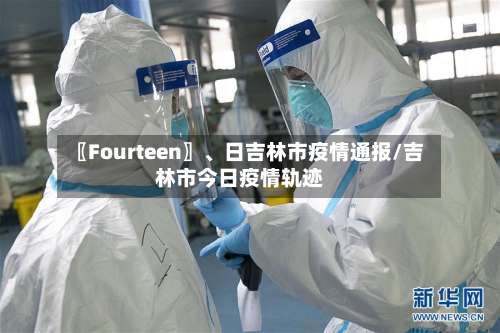 〖Fourteen〗	、日吉林市疫情通报/吉林市今日疫情轨迹-第3张图片