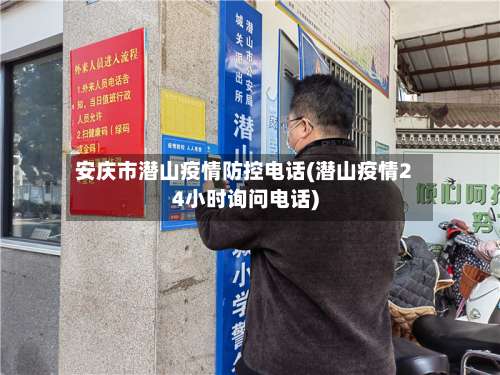 安庆市潜山疫情防控电话(潜山疫情24小时询问电话)-第2张图片