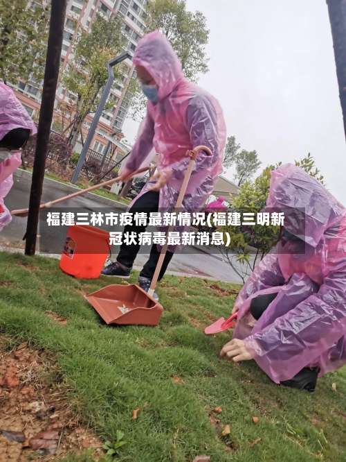 福建三林市疫情最新情况(福建三明新冠状病毒最新消息)-第1张图片